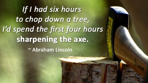“If I had eight hours to chop down a tree, I'd spend six hours sharpening my ax”